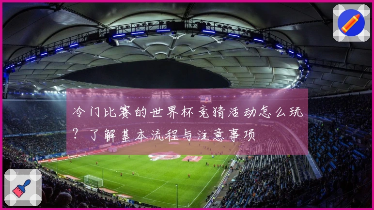冷门比赛的世界杯竞猜活动怎么玩？了解基本流程与注意事项