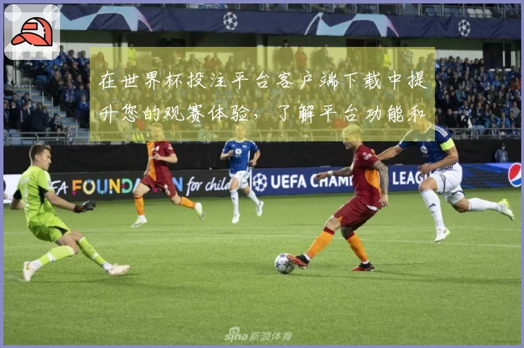 在世界杯投注平台客户端下载中提升您的观赛体验,了解平台功能和使用指南