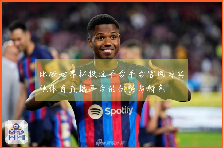 比较世界杯投注平台平台官网与其他体育直播平台的优势与特色