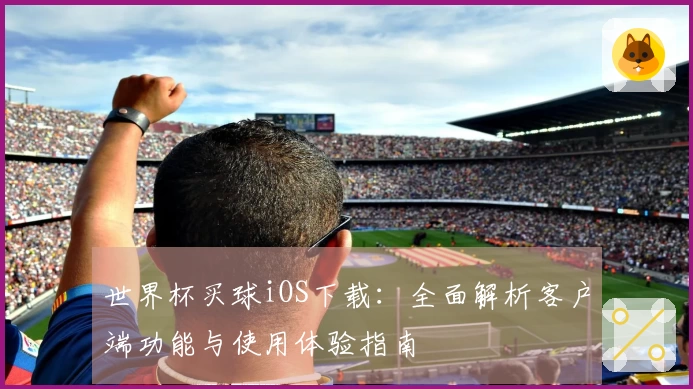 世界杯买球iOS下载:全面解析客户端功能与使用体验指南