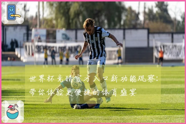 世界杯竞猜官方入口新功能观察：带你体验更便捷的体育盛宴