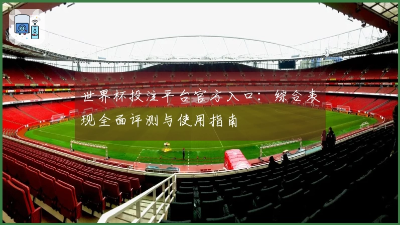 世界杯投注平台官方入口：综合表现全面评测与使用指南