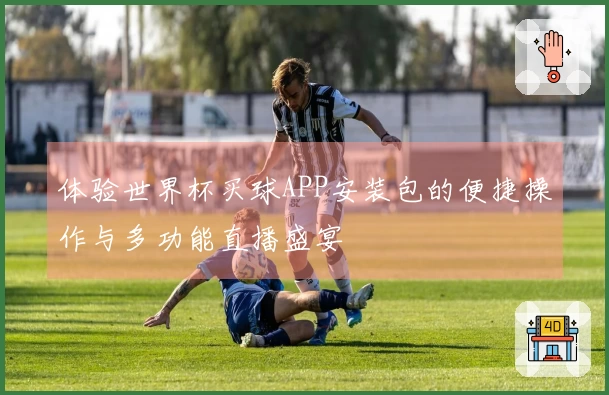 体验世界杯买球APP安装包的便捷操作与多功能直播盛宴