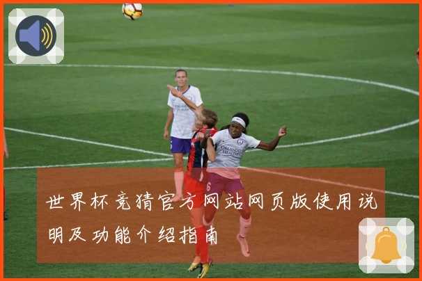 世界杯竞猜官方网站网页版使用说明及功能介绍指南