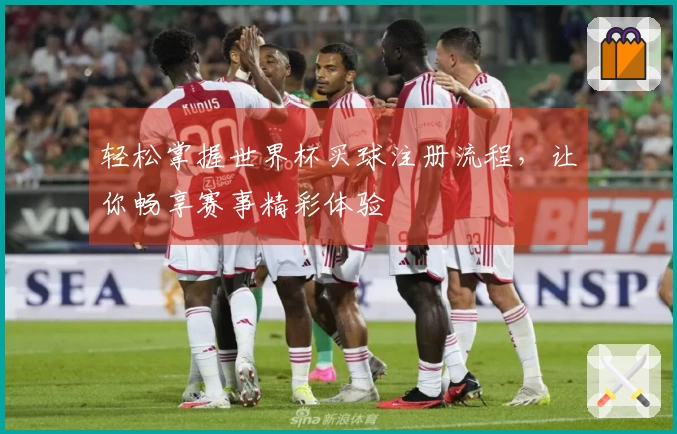 轻松掌握世界杯买球注册流程，让你畅享赛事精彩体验