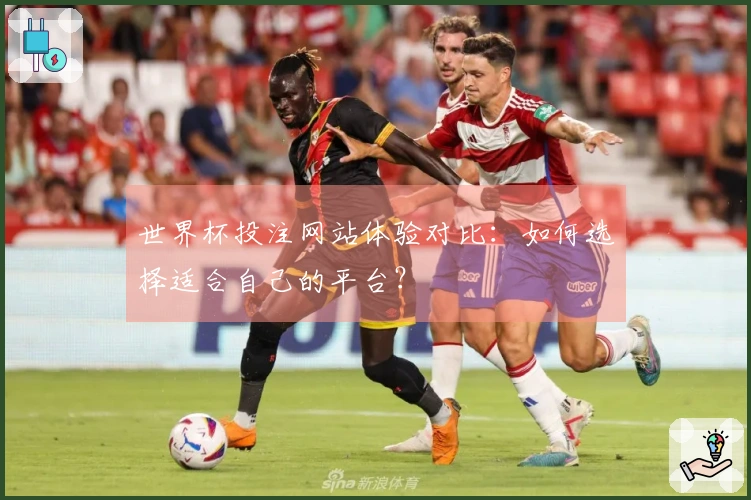 世界杯投注网站体验对比:如何选择适合自己的平台?