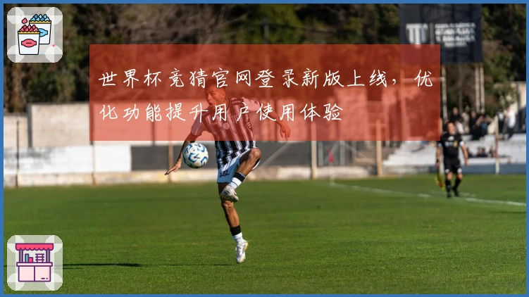 世界杯竞猜官网登录新版上线，优化功能提升用户使用体验