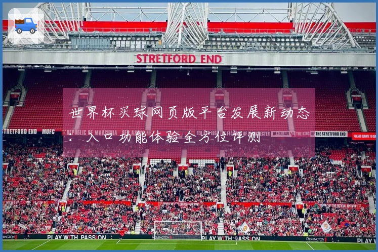 世界杯买球网页版平台发展新动态：入口功能体验全方位评测
