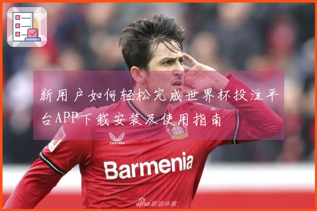 新用户如何轻松完成世界杯投注平台APP下载安装及使用指南